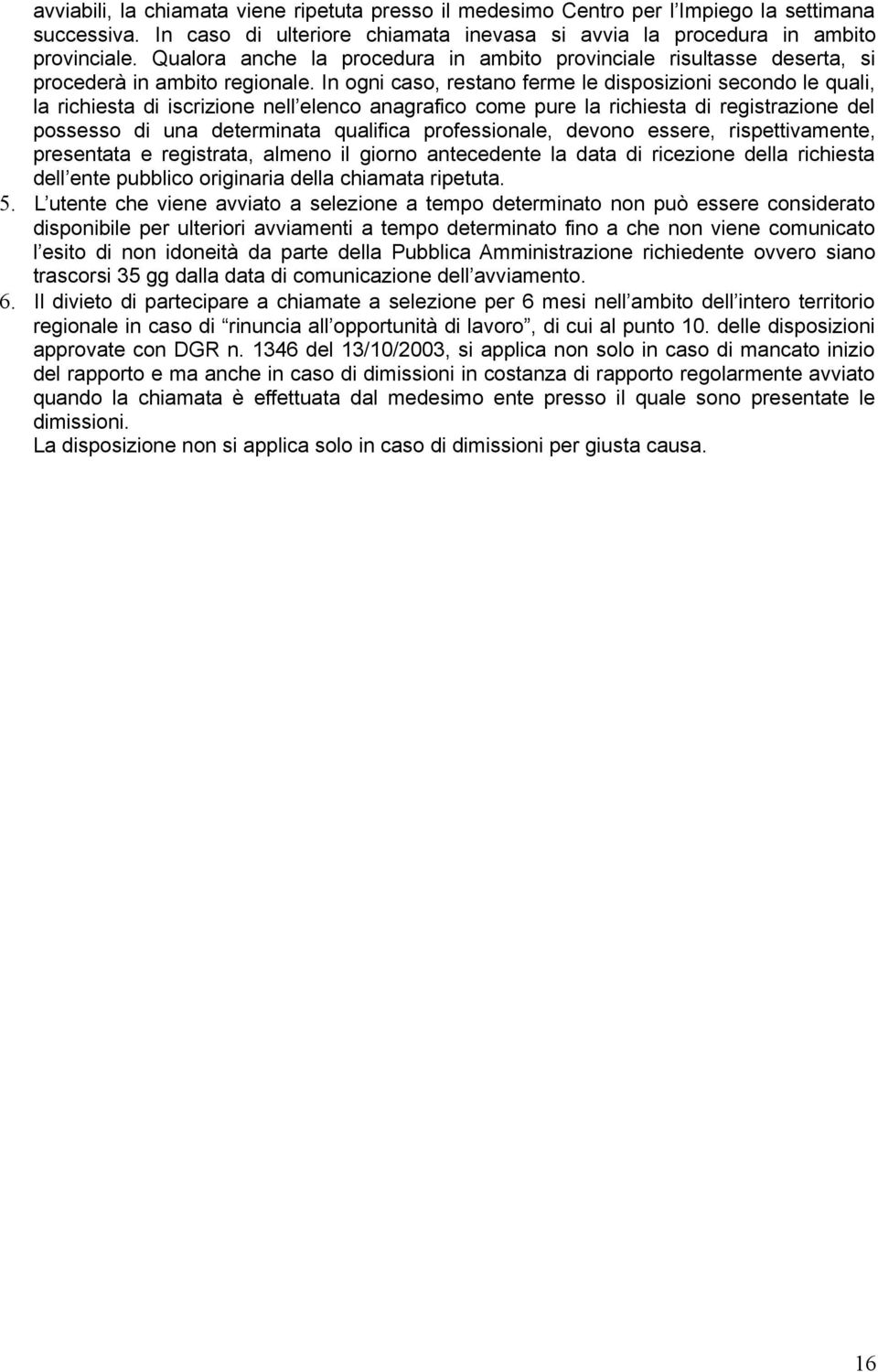 In ogni caso, restano ferme le disposizioni secondo le quali, la richiesta di iscrizione nell elenco anagrafico come pure la richiesta di registrazione del possesso di una determinata qualifica