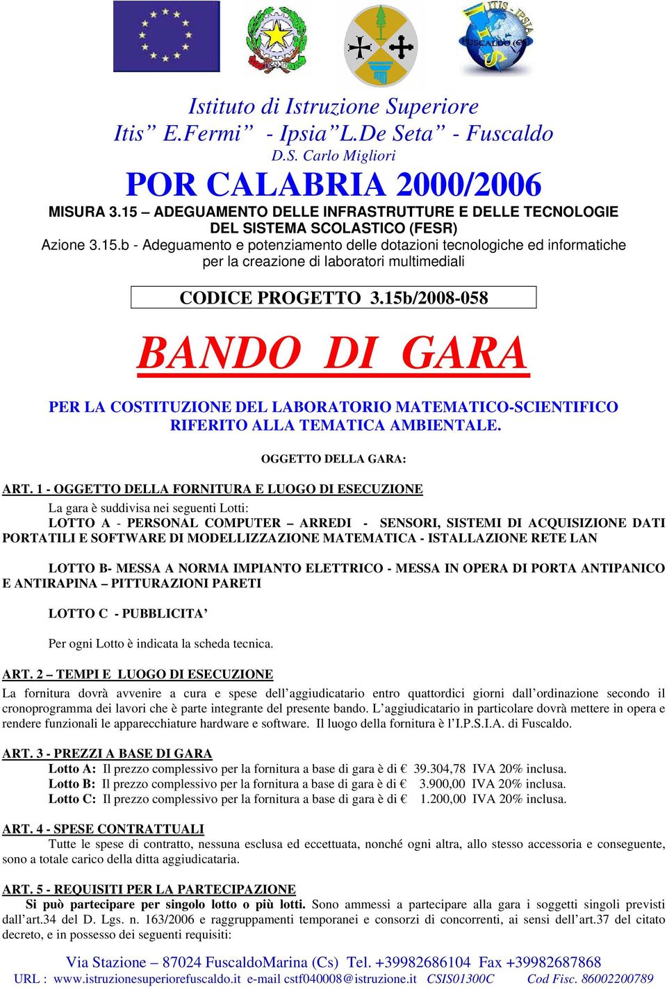 1 - OGGETTO DELLA FORNITURA E LUOGO DI ESECUZIONE La gara è suddivisa nei seguenti Lotti: LOTTO A - PERSONAL COMPUTER ARREDI - SENSORI, SISTEMI DI ACQUISIZIONE DATI PORTATILI E SOFTWARE DI