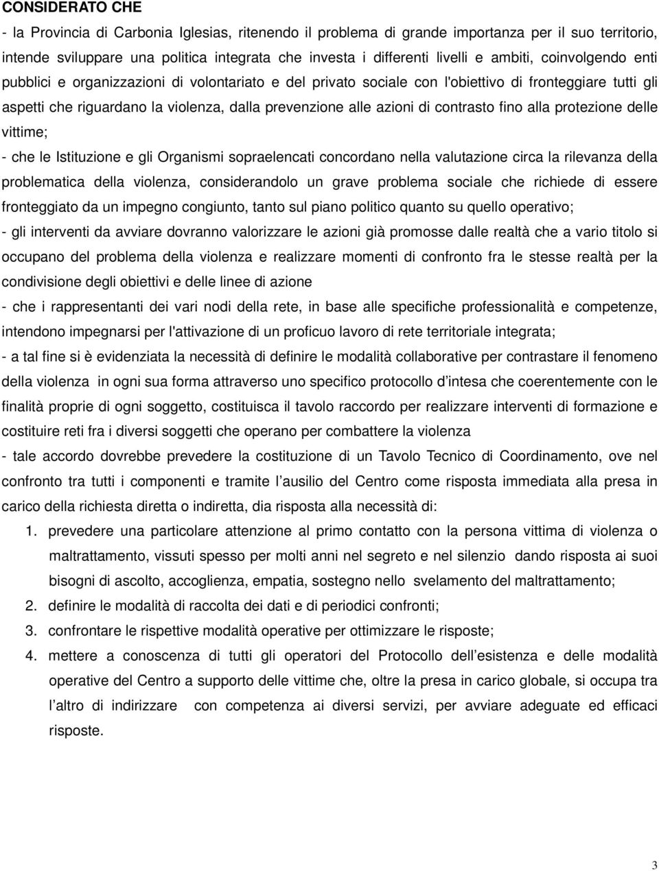 di contrasto fino alla protezione delle vittime; - che le Istituzione e gli Organismi sopraelencati concordano nella valutazione circa la rilevanza della problematica della violenza, considerandolo