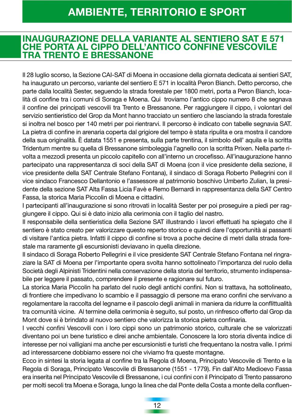 Detto percorso, che parte dalla località Sester, seguendo la strada forestale per 1800 metri, porta a Peron Bianch, località di confine tra i comuni di Soraga e Moena.