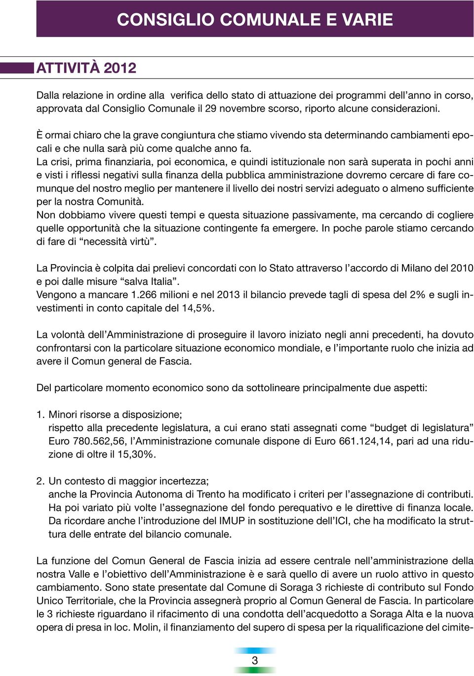 La crisi, prima finanziaria, poi economica, e quindi istituzionale non sarà superata in pochi anni e visti i riflessi negativi sulla finanza della pubblica amministrazione dovremo cercare di fare