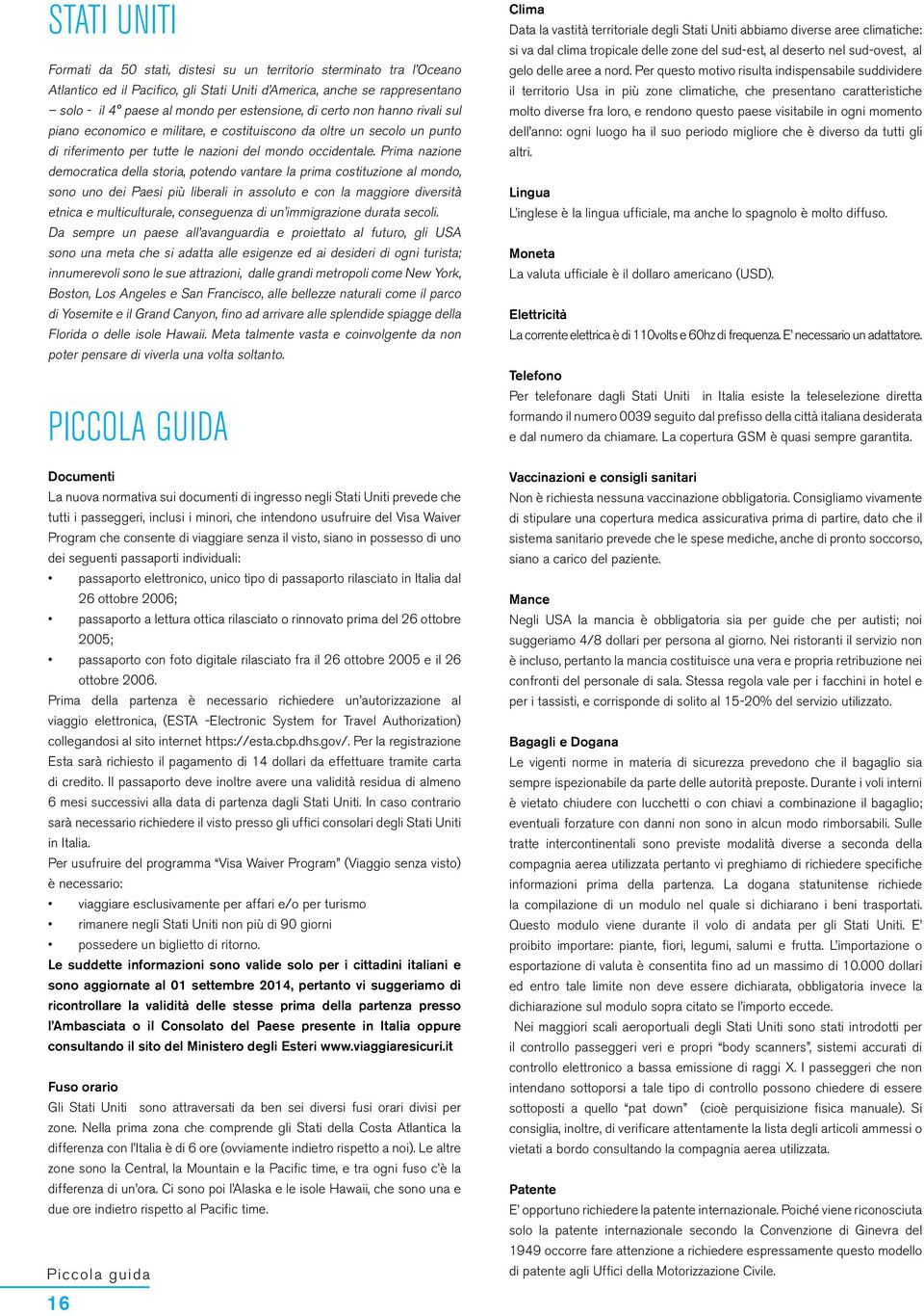 Prima nazione democratica della storia, potendo vantare la prima costituzione al mondo, sono uno dei Paesi più liberali in assoluto e con la maggiore diversità etnica e multiculturale, conseguenza di