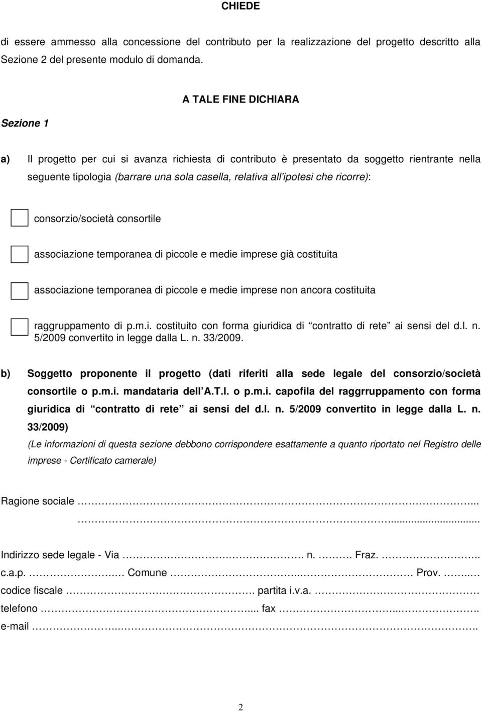 che ricorre): consorzio/società consortile associazione temporanea di piccole e medie imprese già costituita associazione temporanea di piccole e medie imprese non ancora costituita raggruppamento di