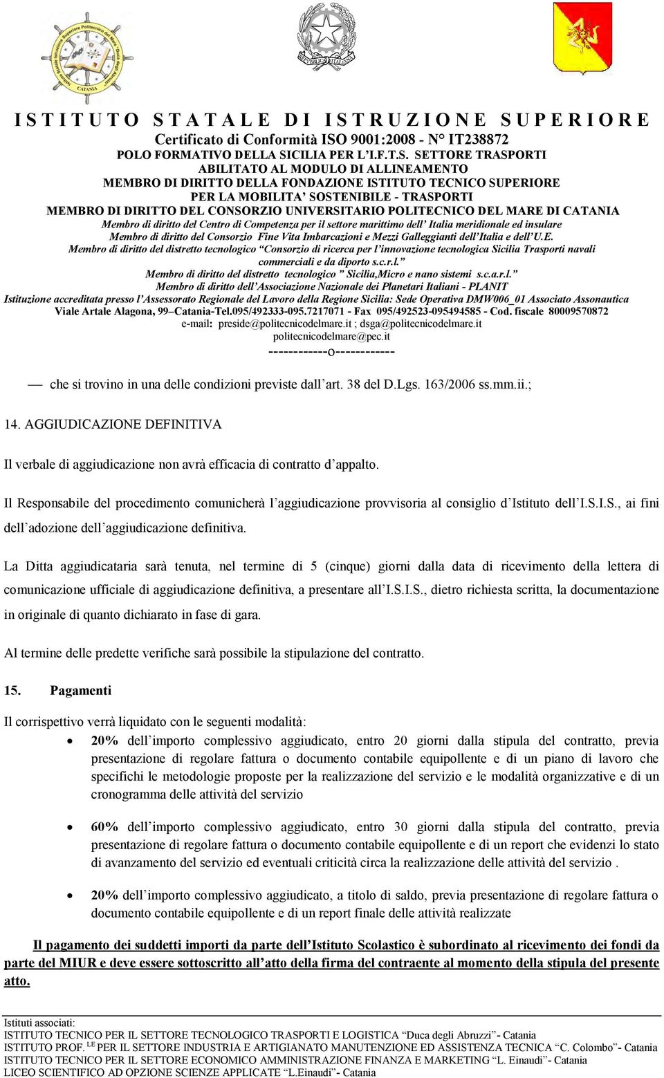 La Ditta aggiudicataria sarà tenuta, nel termine di 5 (cinque) giorni dalla data di ricevimento della lettera di comunicazione ufficiale di aggiudicazione definitiva, a presentare all I.S.