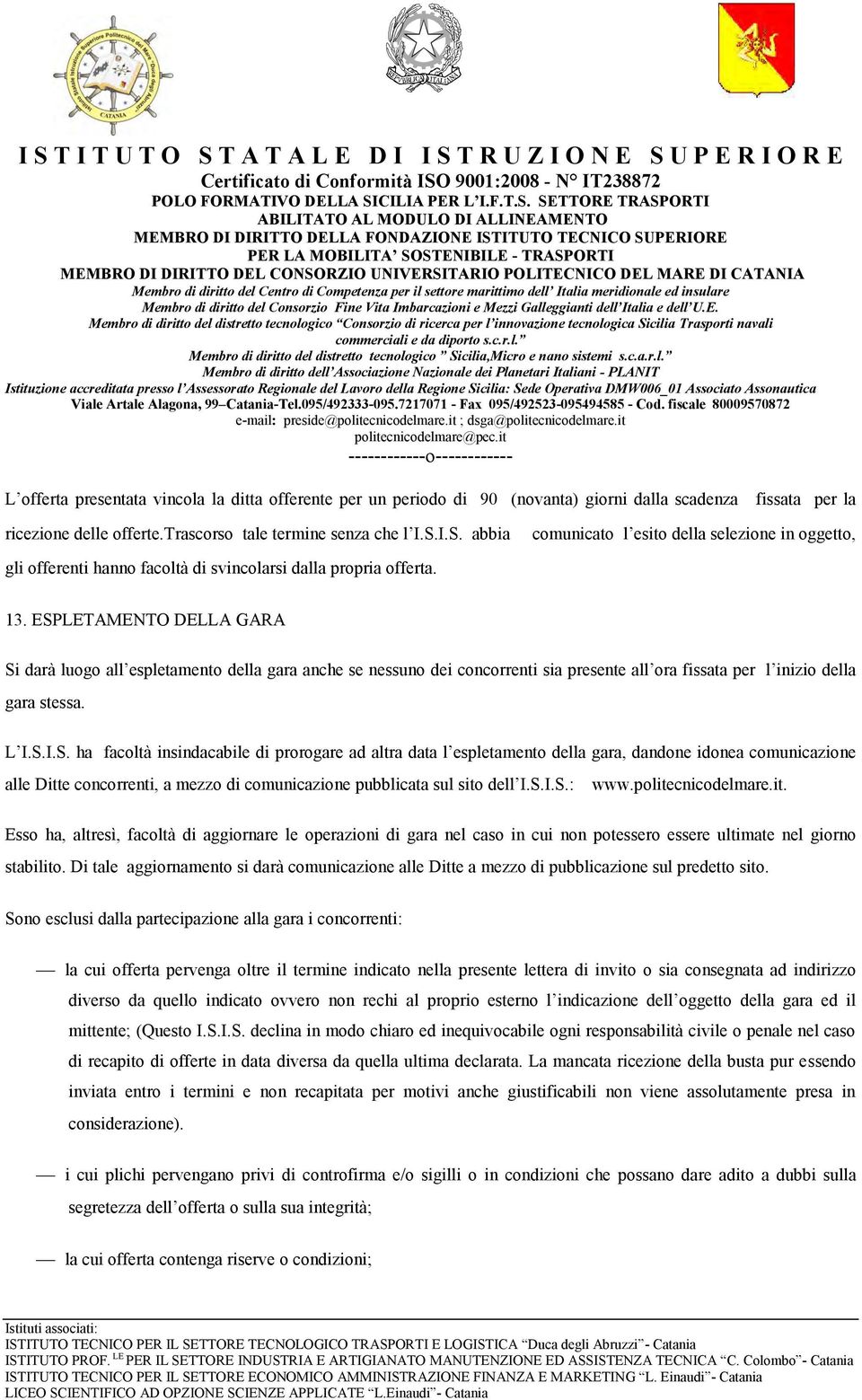 ESPLETAMENTO DELLA GARA Si darà luogo all espletamento della gara anche se nessuno dei concorrenti sia presente all ora fissata per l inizio della gara stessa. L I.S.I.S. ha facoltà insindacabile di prorogare ad altra data l espletamento della gara, dandone idonea comunicazione alle Ditte concorrenti, a mezzo di comunicazione pubblicata sul sito dell I.