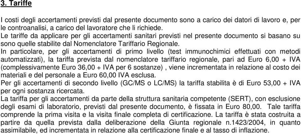 In particolare, per gli accertamenti di primo livello (test immunochimici effettuati con metodi automatizzati), la tariffa prevista dal nomenclatore tariffario regionale, pari ad Euro 6,00 + IVA