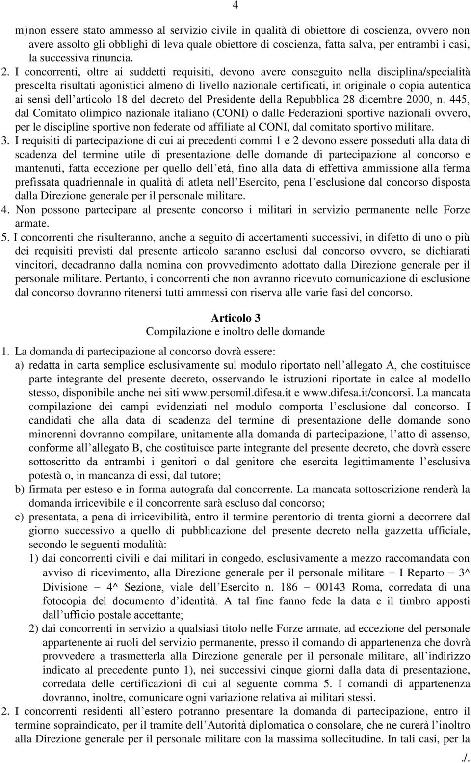 I concorrenti, oltre ai suddetti requisiti, devono avere conseguito nella disciplina/specialità prescelta risultati agonistici almeno di livello nazionale certificati, in originale o copia autentica