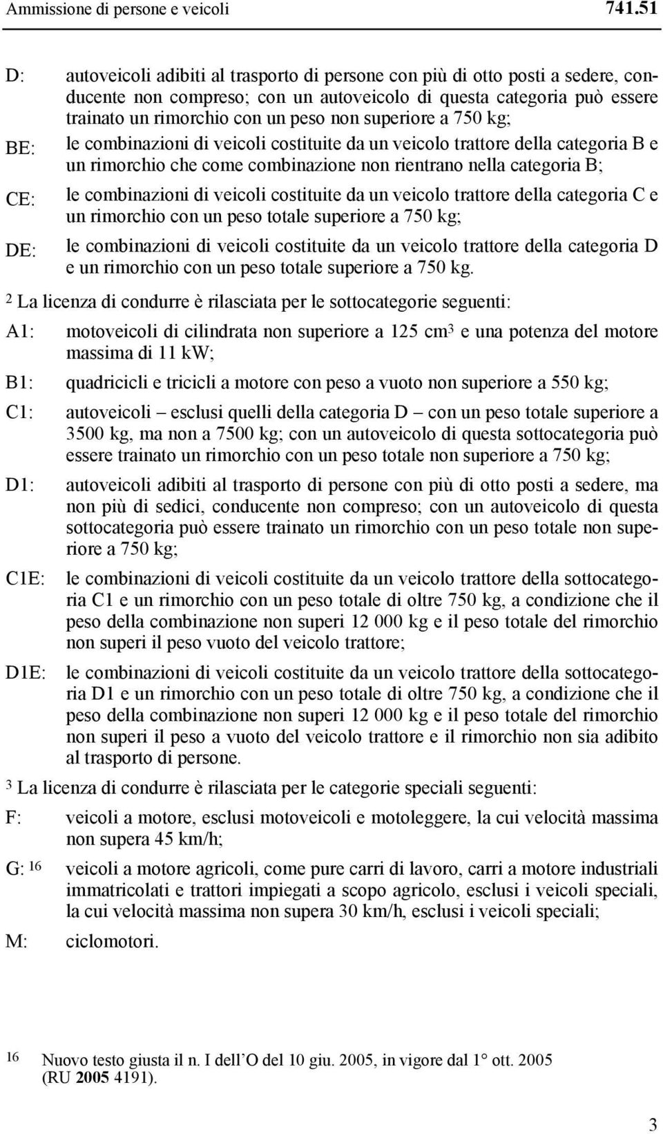 CE: DE: le combinazioni di veicoli costituite da un veicolo trattore della categoria C e un rimorchio con un peso totale superiore a 750 kg; le combinazioni di veicoli costituite da un veicolo