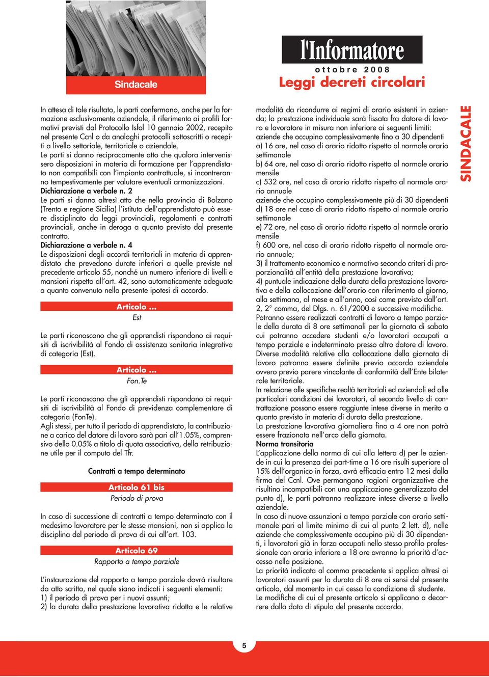 Le parti si danno reciprocamente atto che qualora intervenissero disposizioni in materia di formazione per l apprendistato non compatibili con l impianto contrattuale, si incontreranno