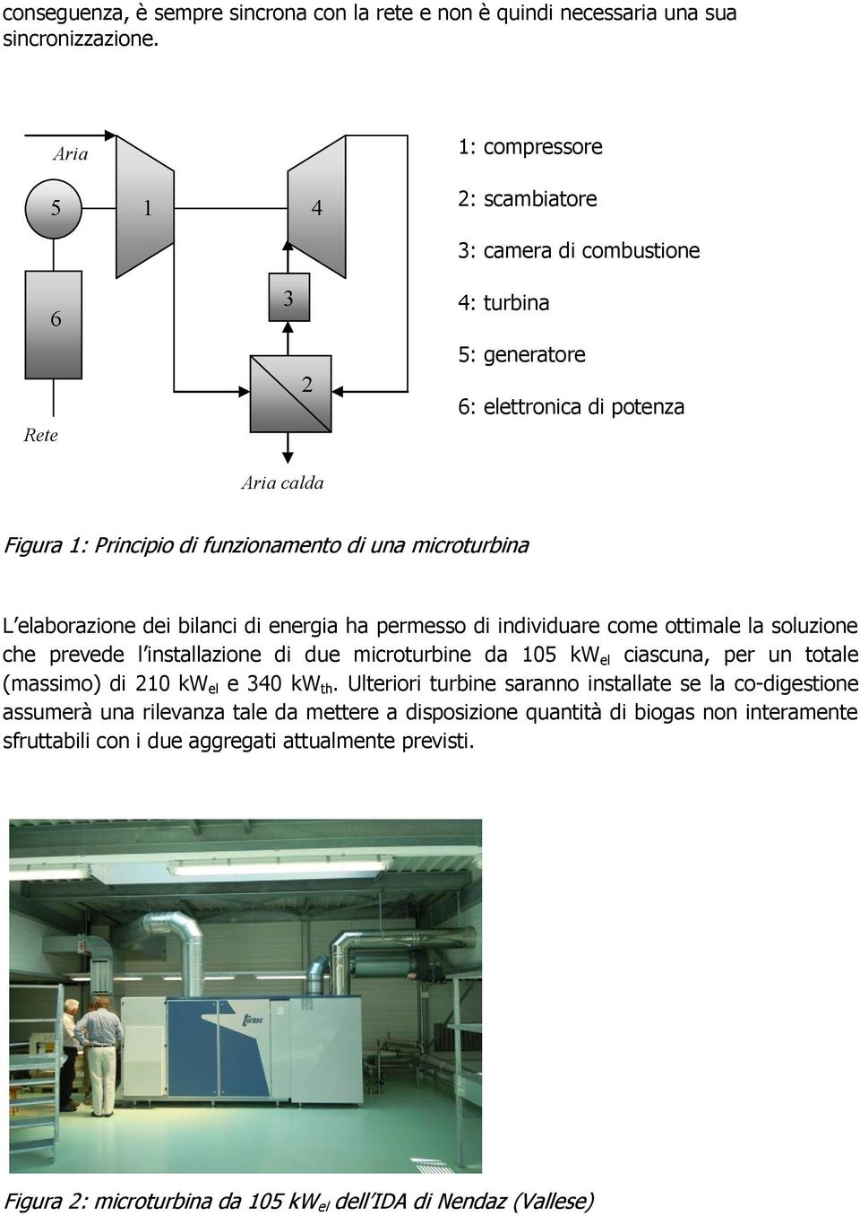 microturbina L elaborazione dei bilanci di energia ha permesso di individuare come ottimale la soluzione che prevede l installazione di due microturbine da 105 kw el ciascuna, per un totale