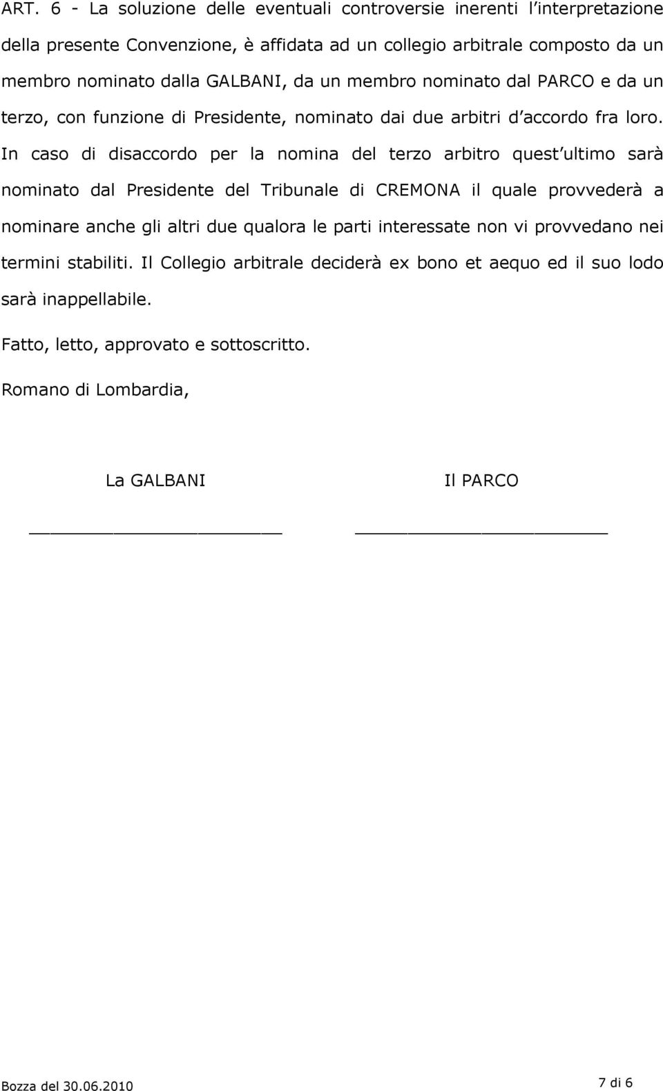 In caso di disaccordo per la nomina del terzo arbitro quest ultimo sarà nominato dal Presidente del Tribunale di CREMONA il quale provvederà a nominare anche gli altri due qualora le