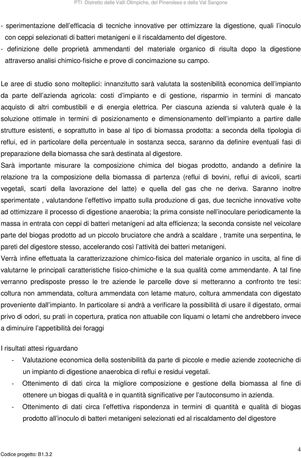 Le aree di studio sono molteplici: innanzitutto sarà valutata la sostenibilità economica dell impianto da parte dell azienda agricola: costi d impianto e di gestione, risparmio in termini di mancato