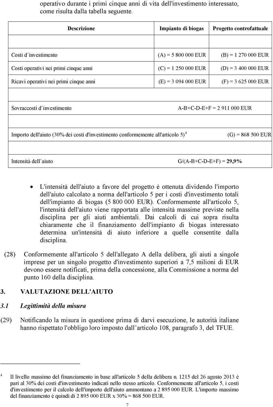 Ricavi operativi nei primi cinque anni (E) = 3 094 000 EUR (F) = 3 625 000 EUR Sovraccosti d investimento A-B+C-D-E+F = 2 911 000 EUR Importo dell'aiuto (30% dei costi d'investimento conformemente