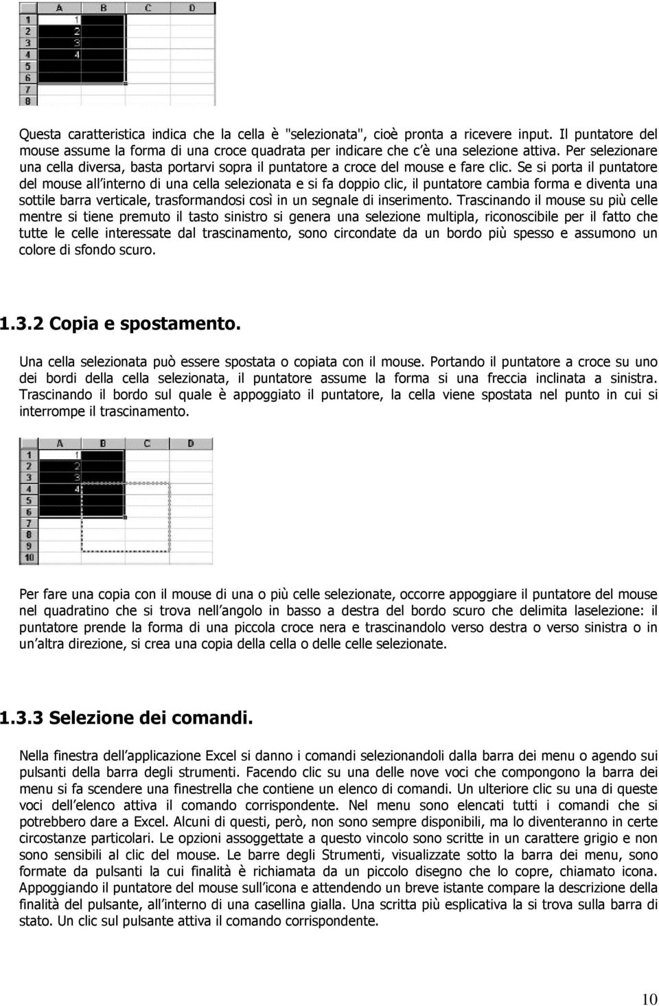 Se si porta il puntatore del mouse all interno di una cella selezionata e si fa doppio clic, il puntatore cambia forma e diventa una sottile barra verticale, trasformandosi così in un segnale di