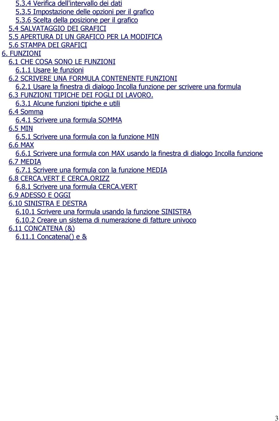 SCRIVERE UNA FORMULA CONTENENTE FUNZIONI 6.2.1 Usare la finestra di dialogo Incolla funzione per scrivere una formula 6.3 FUNZIONI TIPICHE DEI FOGLI DI LAVORO. 6.3.1 Alcune funzioni tipiche e utili 6.