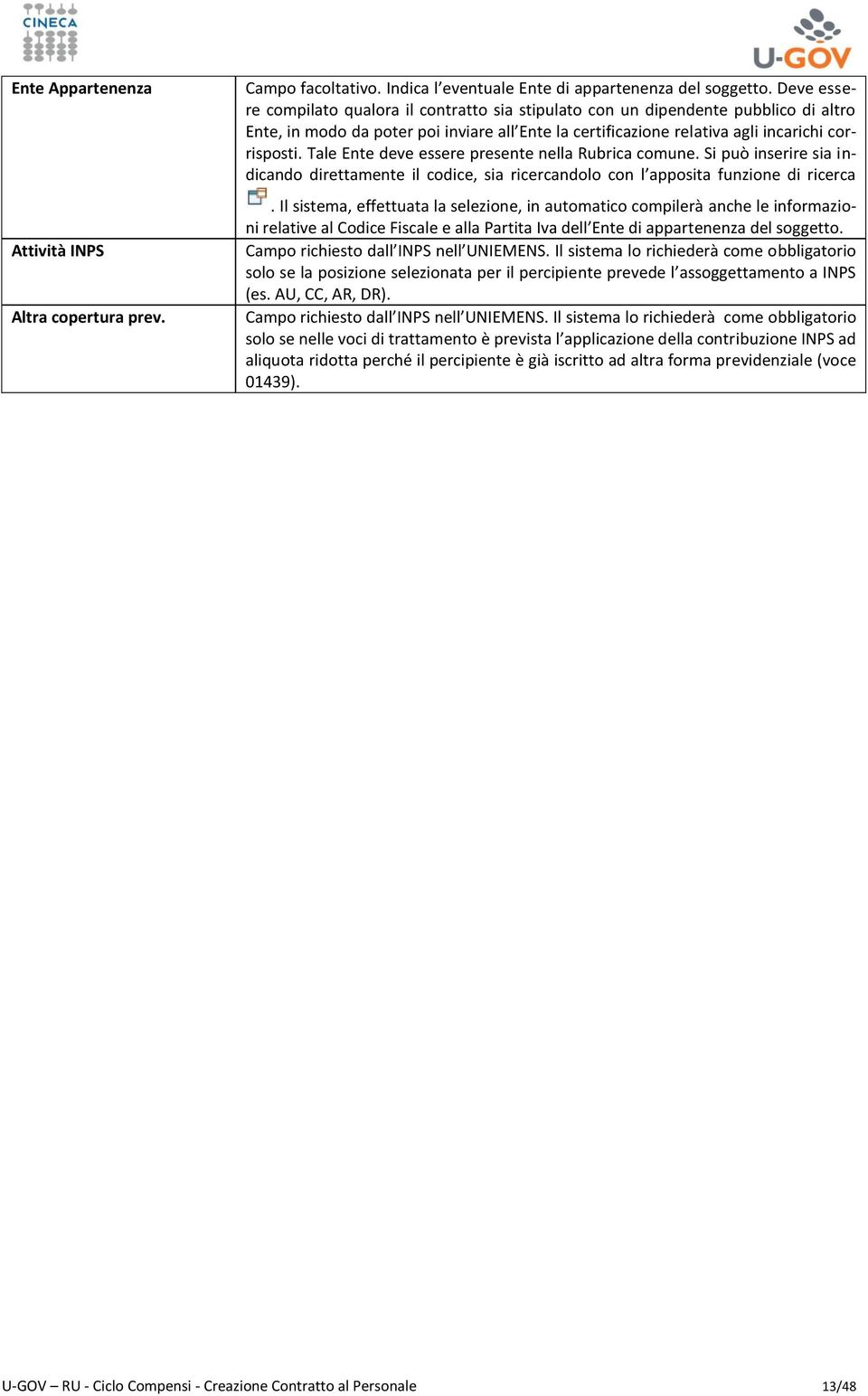 Tale Ente deve essere presente nella Rubrica comune. Si può inserire sia indicando direttamente il codice, sia ricercandolo con l apposita funzione di ricerca.