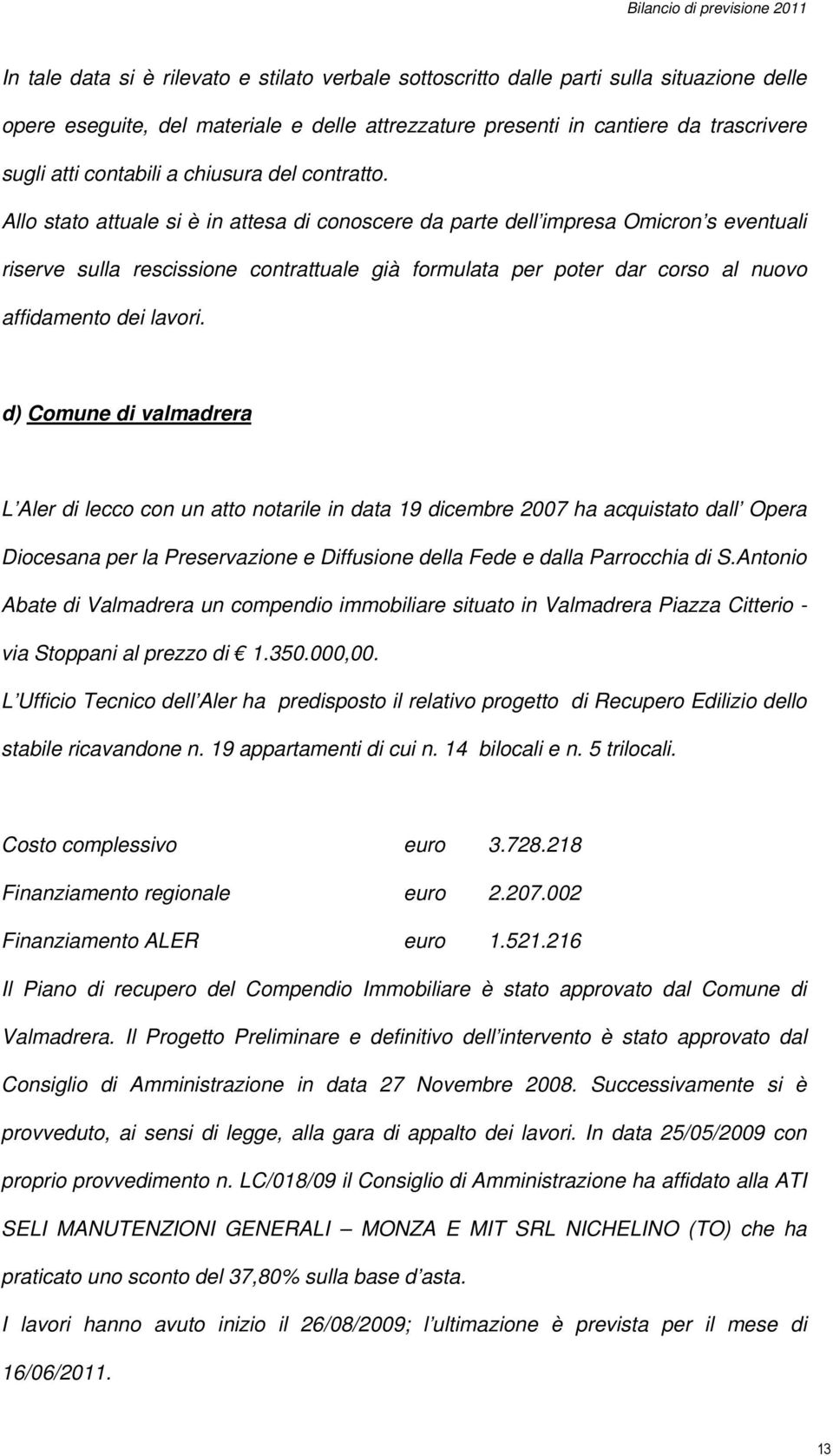 Allo stato attuale si è in attesa di conoscere da parte dell impresa Omicron s eventuali riserve sulla rescissione contrattuale già formulata per poter dar corso al nuovo affidamento dei lavori.