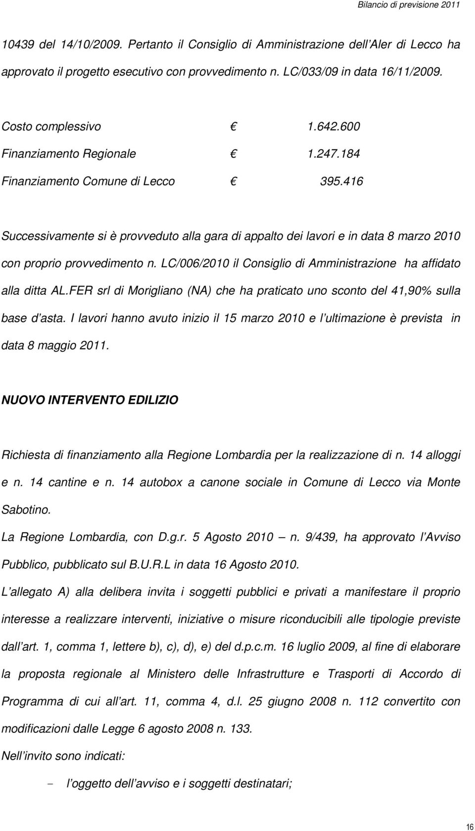 LC/006/2010 il Consiglio di Amministrazione ha affidato alla ditta AL.FER srl di Morigliano (NA) che ha praticato uno sconto del 41,90% sulla base d asta.