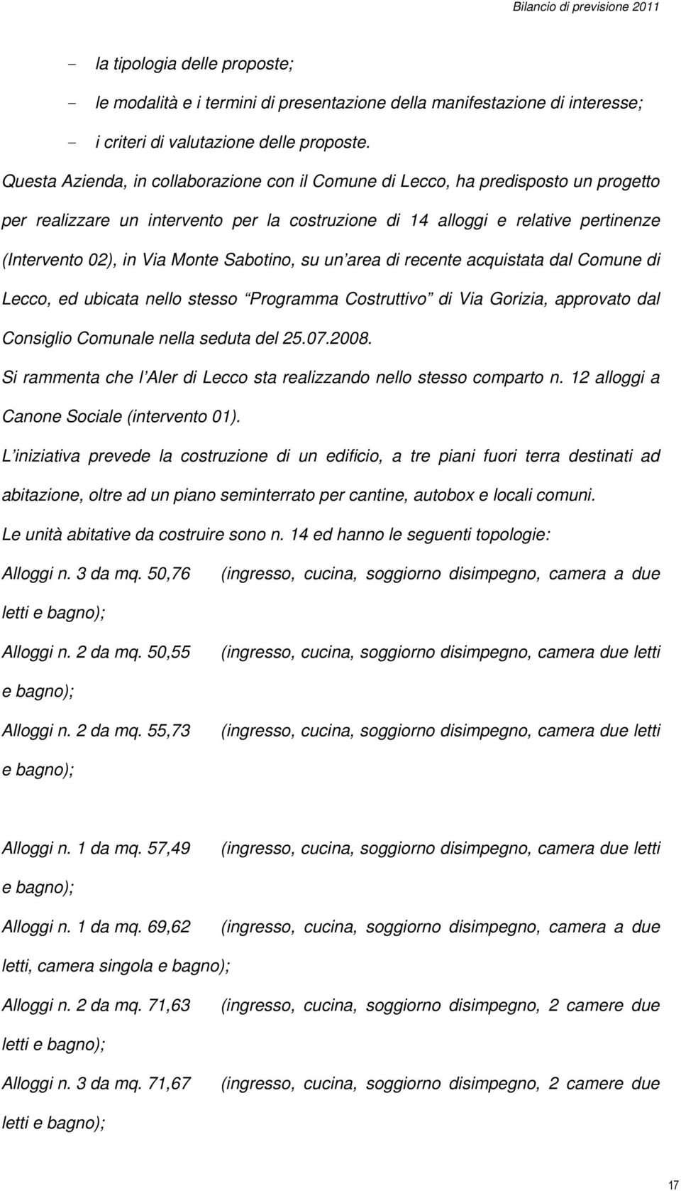 Sabotino, su un area di recente acquistata dal Comune di Lecco, ed ubicata nello stesso Programma Costruttivo di Via Gorizia, approvato dal Consiglio Comunale nella seduta del 25.07.2008.