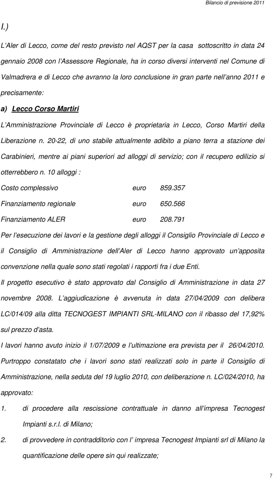 20-22, di uno stabile attualmente adibito a piano terra a stazione dei Carabinieri, mentre ai piani superiori ad alloggi di servizio; con il recupero edilizio si otterrebbero n.