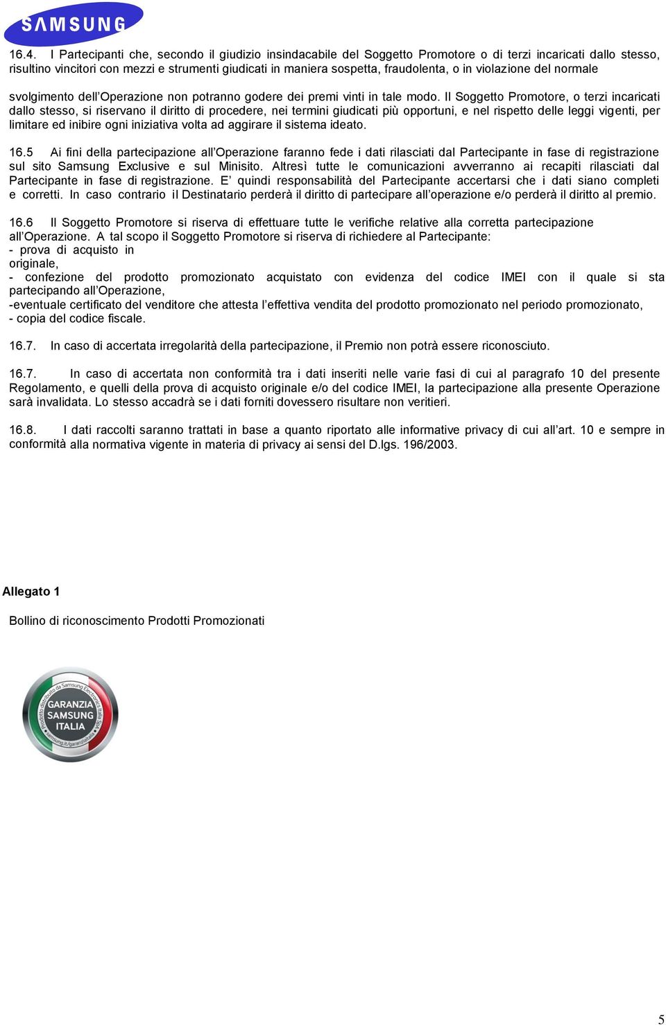 Il Soggetto Promotore, o terzi incaricati dallo stesso, si riservano il diritto di procedere, nei termini giudicati più opportuni, e nel rispetto delle leggi vigenti, per limitare ed inibire ogni