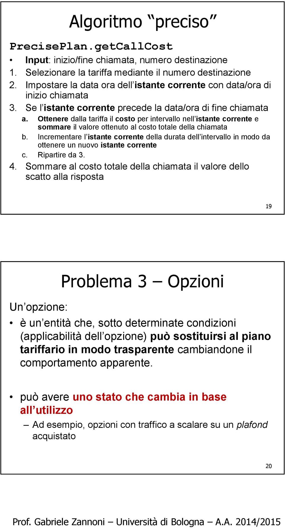 Ottenere dalla tariffa il costo per intervallo nell istante corrente e sommare il valore ottenuto al costo totale della chiamata b.