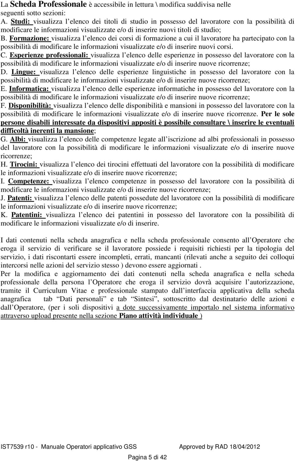 Formazione: visualizza l elenco dei corsi di formazione a cui il lavoratore ha partecipato con la possibilità di modificare le informazioni visualizzate e/o di inserire nuovi corsi. C.