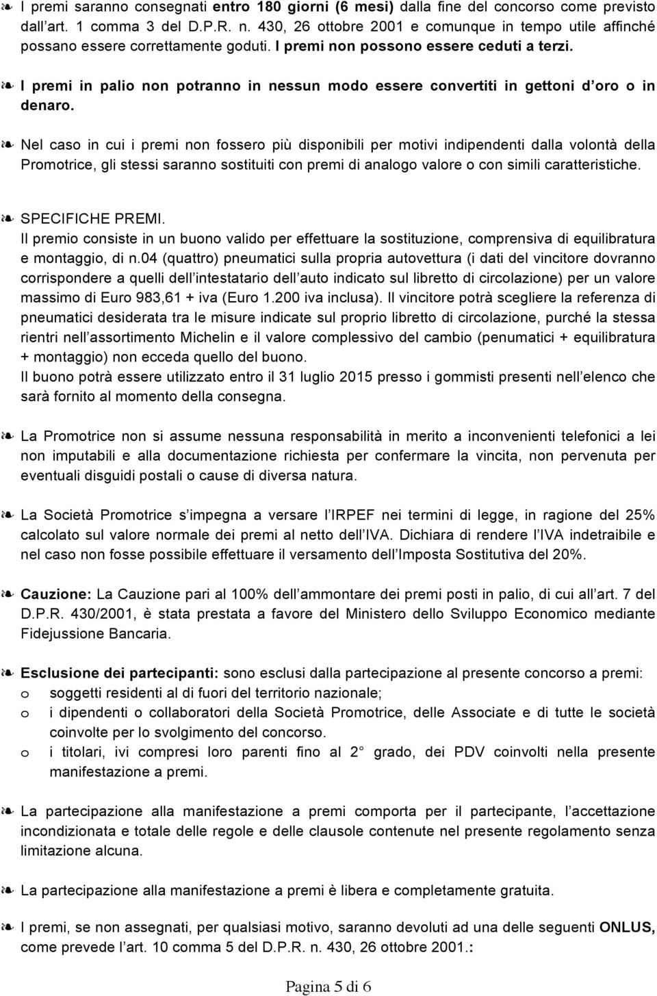 I premi in palio non potranno in nessun modo essere convertiti in gettoni d oro o in denaro.