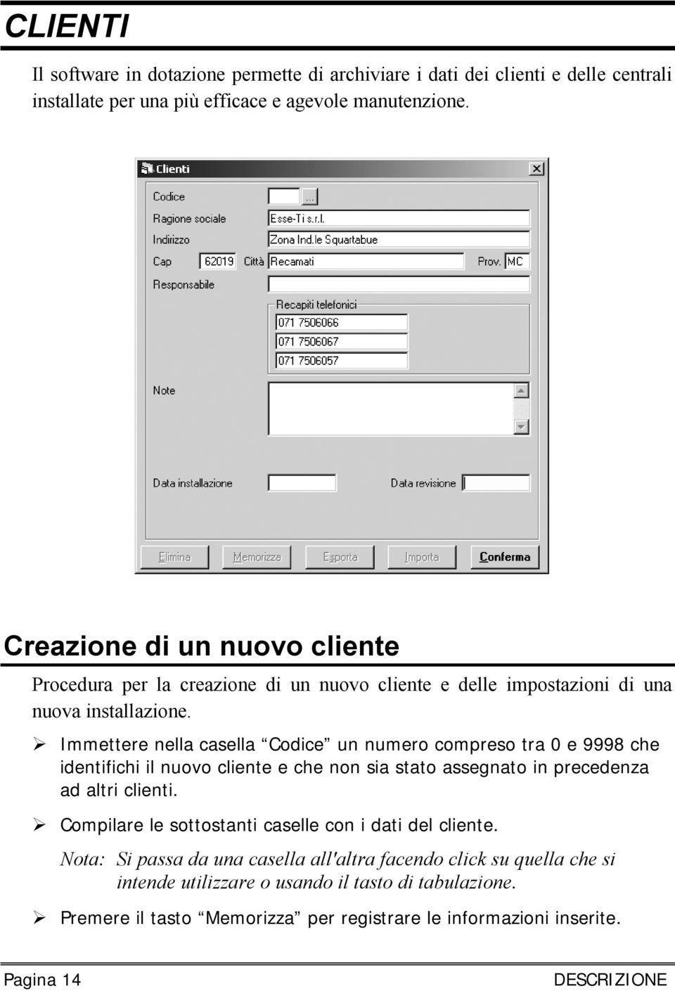 Immettere nella casella Codice un numero compreso tra 0 e 9998 che identifichi il nuovo cliente e che non sia stato assegnato in precedenza ad altri clienti.