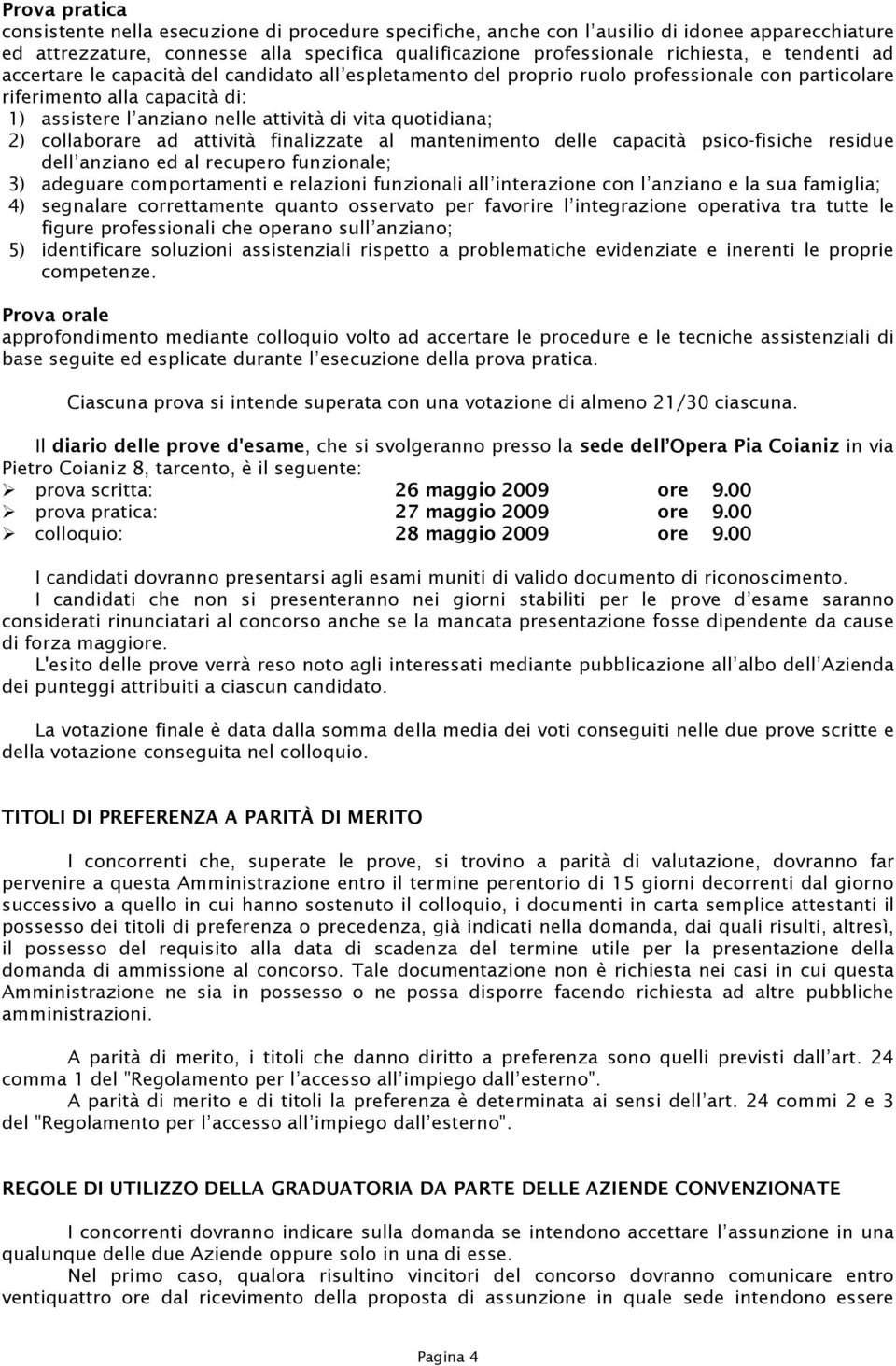 quotidiana; 2) collaborare ad attività finalizzate al mantenimento delle capacità psico-fisiche residue dell anziano ed al recupero funzionale; 3) adeguare comportamenti e relazioni funzionali all