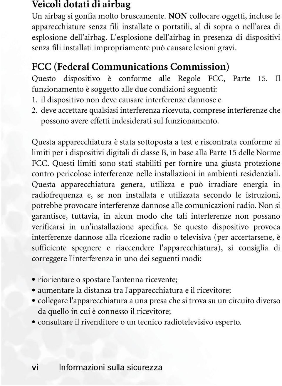 FCC (Federal Communications Commission) Questo dispositivo è conforme alle Regole FCC, Parte 15. Il funzionamento è soggetto alle due condizioni seguenti: 1.