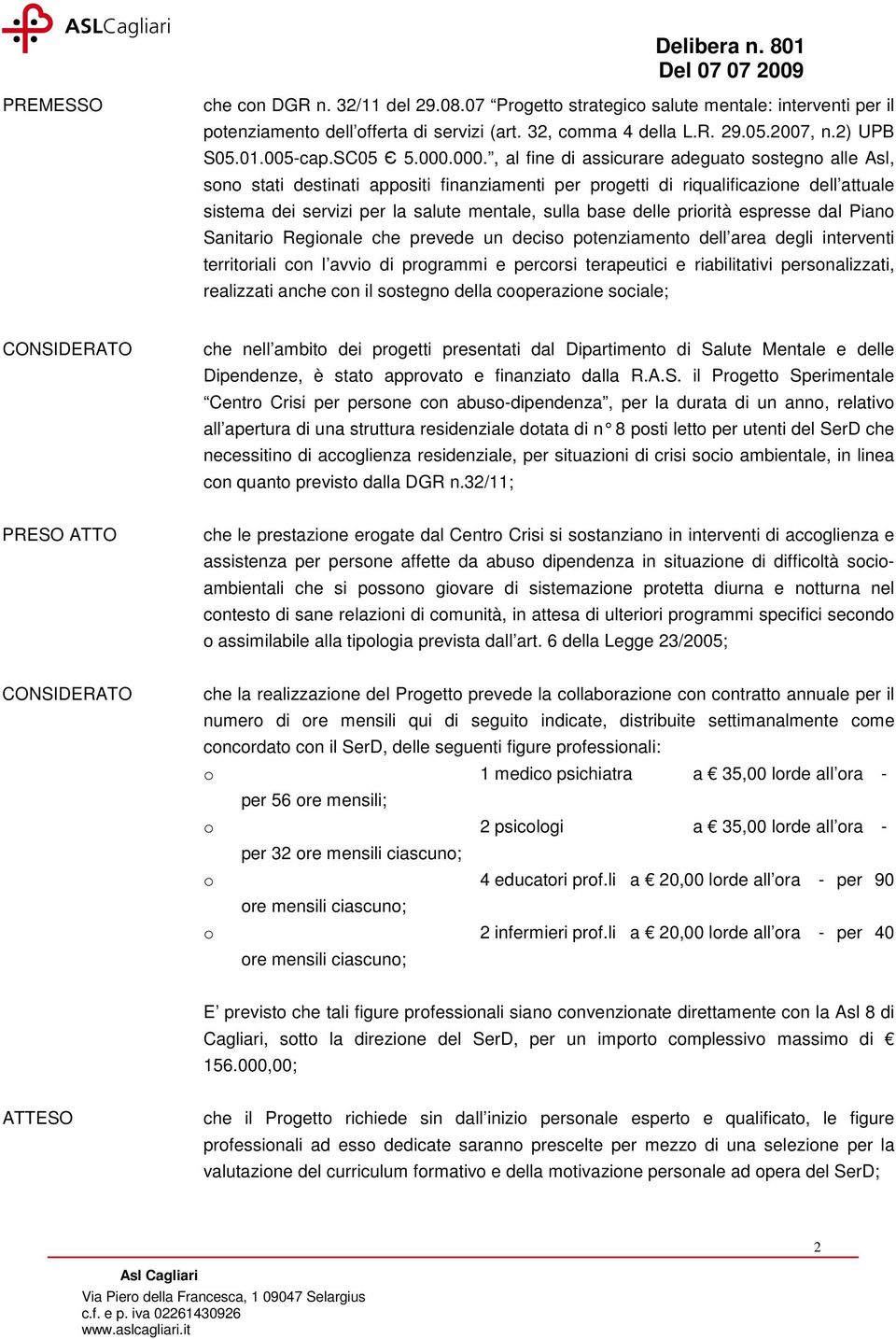 000., al fine di assicurare adeguato sostegno alle Asl, sono stati destinati appositi finanziamenti per progetti di riqualificazione dell attuale sistema dei servizi per la salute mentale, sulla base