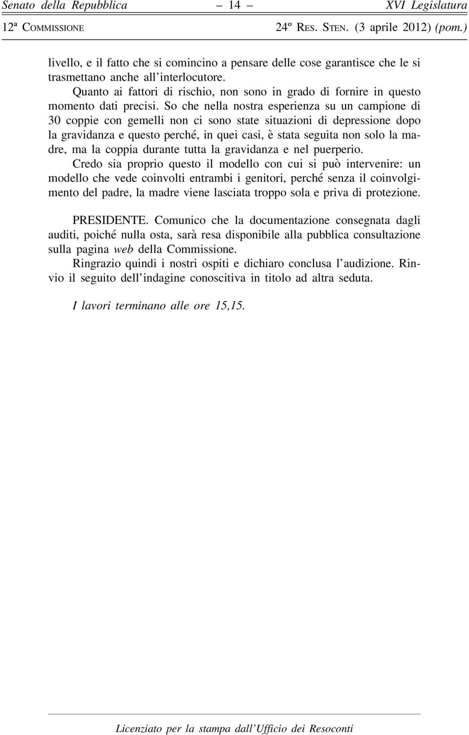 So che nella nostra esperienza su un campione di 30 coppie con gemelli non ci sono state situazioni di depressione dopo la gravidanza e questo perché, in quei casi, è stata seguita non solo la madre,