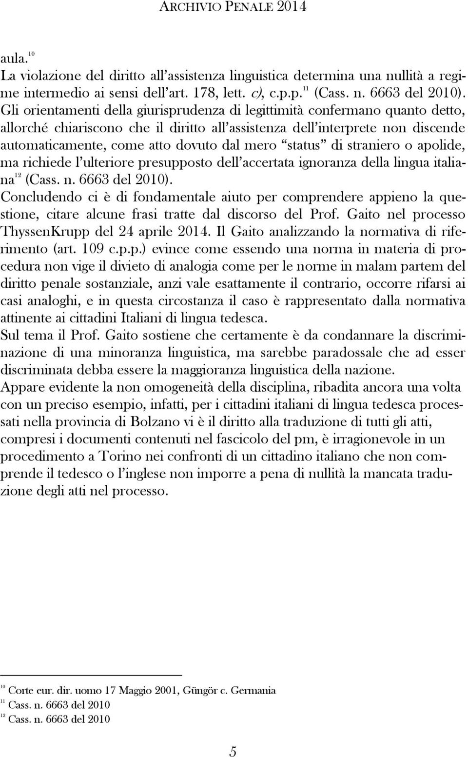 mero status di straniero o apolide, ma richiede l ulteriore presupposto dell accertata ignoranza della lingua italiana 12 (Cass. n. 6663 del 2010).