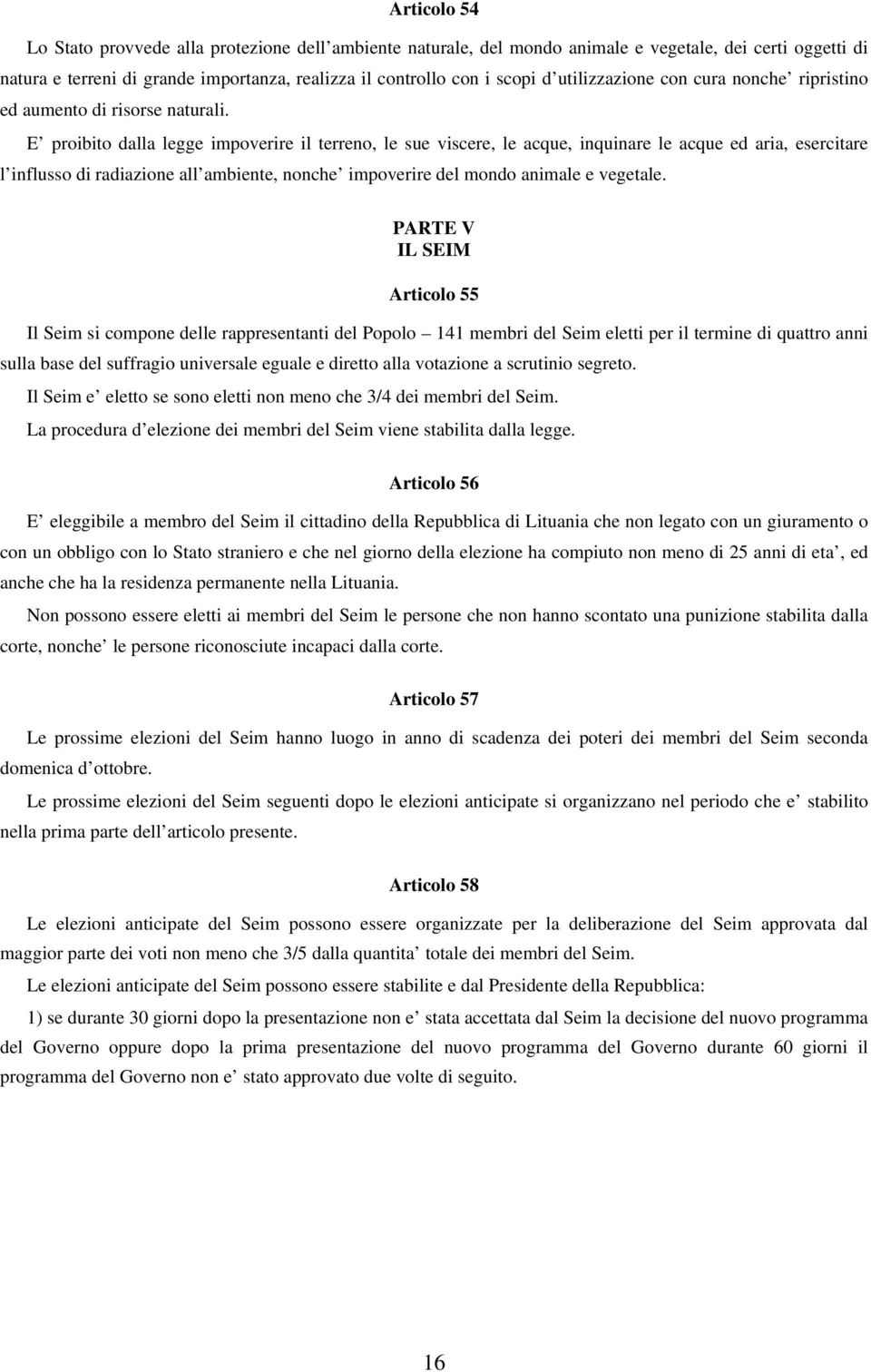 E proibito dalla legge impoverire il terreno, le sue viscere, le acque, inquinare le acque ed aria, esercitare l influsso di radiazione all ambiente, nonche impoverire del mondo animale e vegetale.