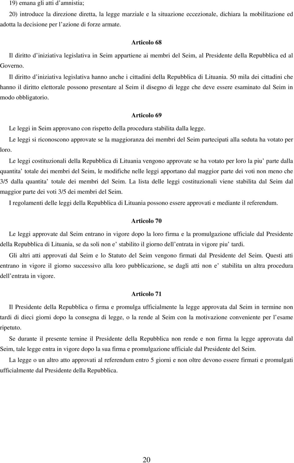 Il diritto d iniziativa legislativa hanno anche i cittadini della Repubblica di Lituania.