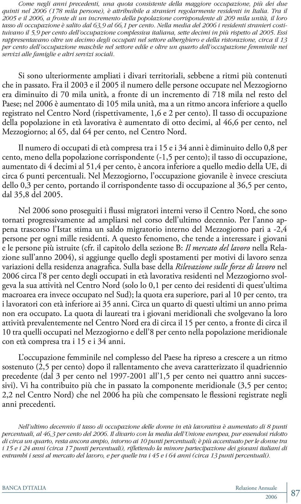 Nella media del i residenti stranieri costituivano il 5,9 per cento dell occupazione complessiva italiana, sette decimi in più rispetto al 2005.