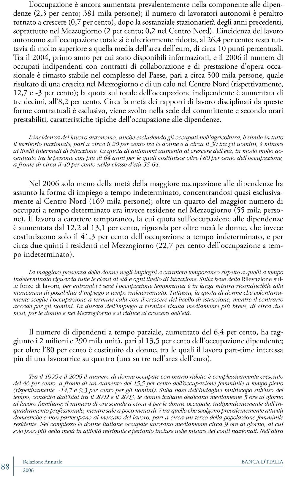 L incidenza del lavoro autonomo sull occupazione totale si è ulteriormente ridotta, al 26,4 per cento; resta tuttavia di molto superiore a quella media dell area dell euro, di circa 10 punti