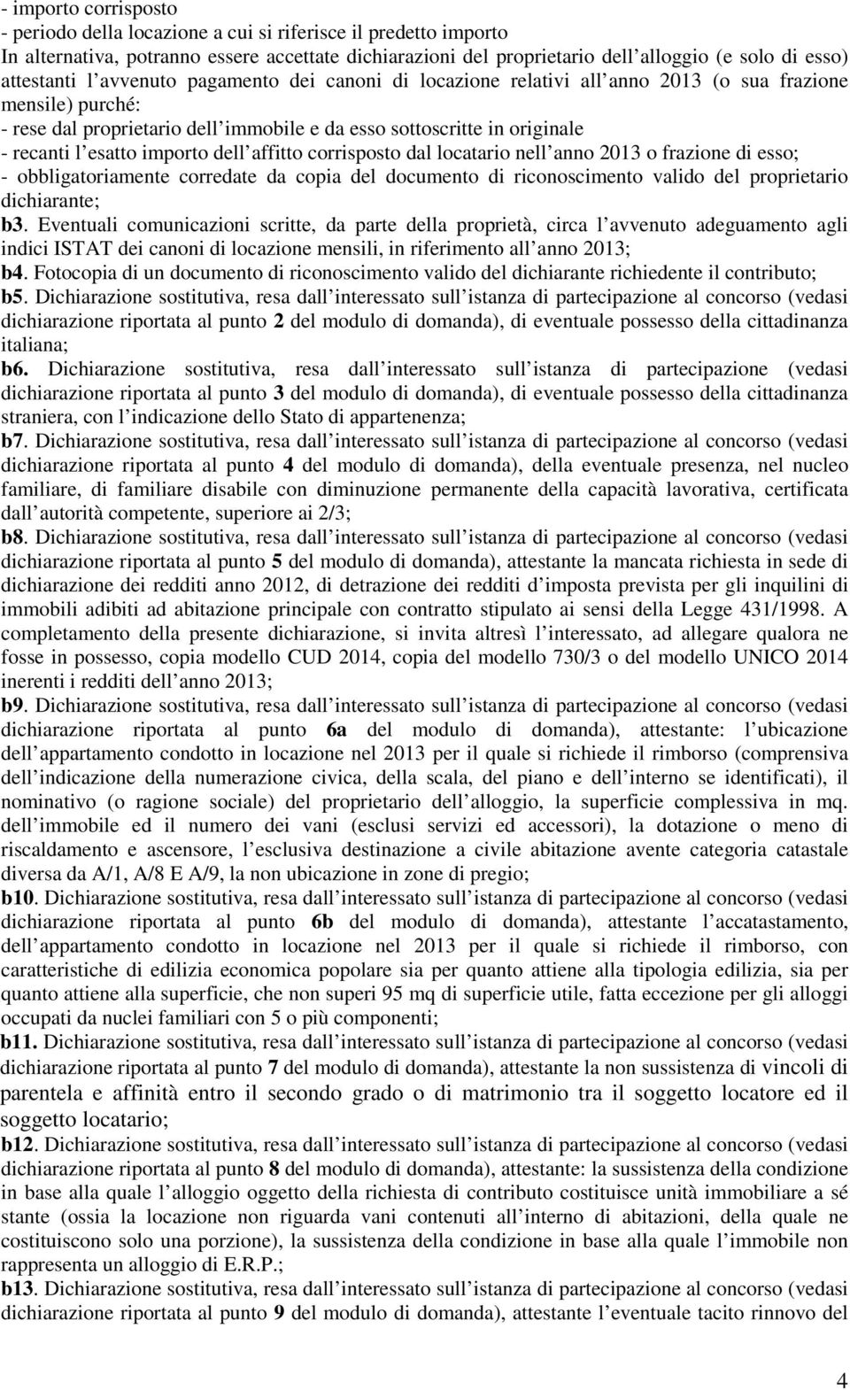 esatto importo dell affitto corrisposto dal locatario nell anno 2013 o frazione di esso; - obbligatoriamente corredate da copia del documento di riconoscimento valido del proprietario dichiarante; b3.