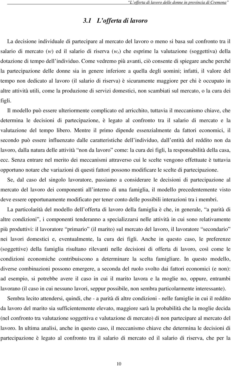 Come vedremo più avanti, ciò consente di spiegare anche perché la partecipazione delle donne sia in genere inferiore a quella degli uomini; infatti, il valore del tempo non dedicato al lavoro (il