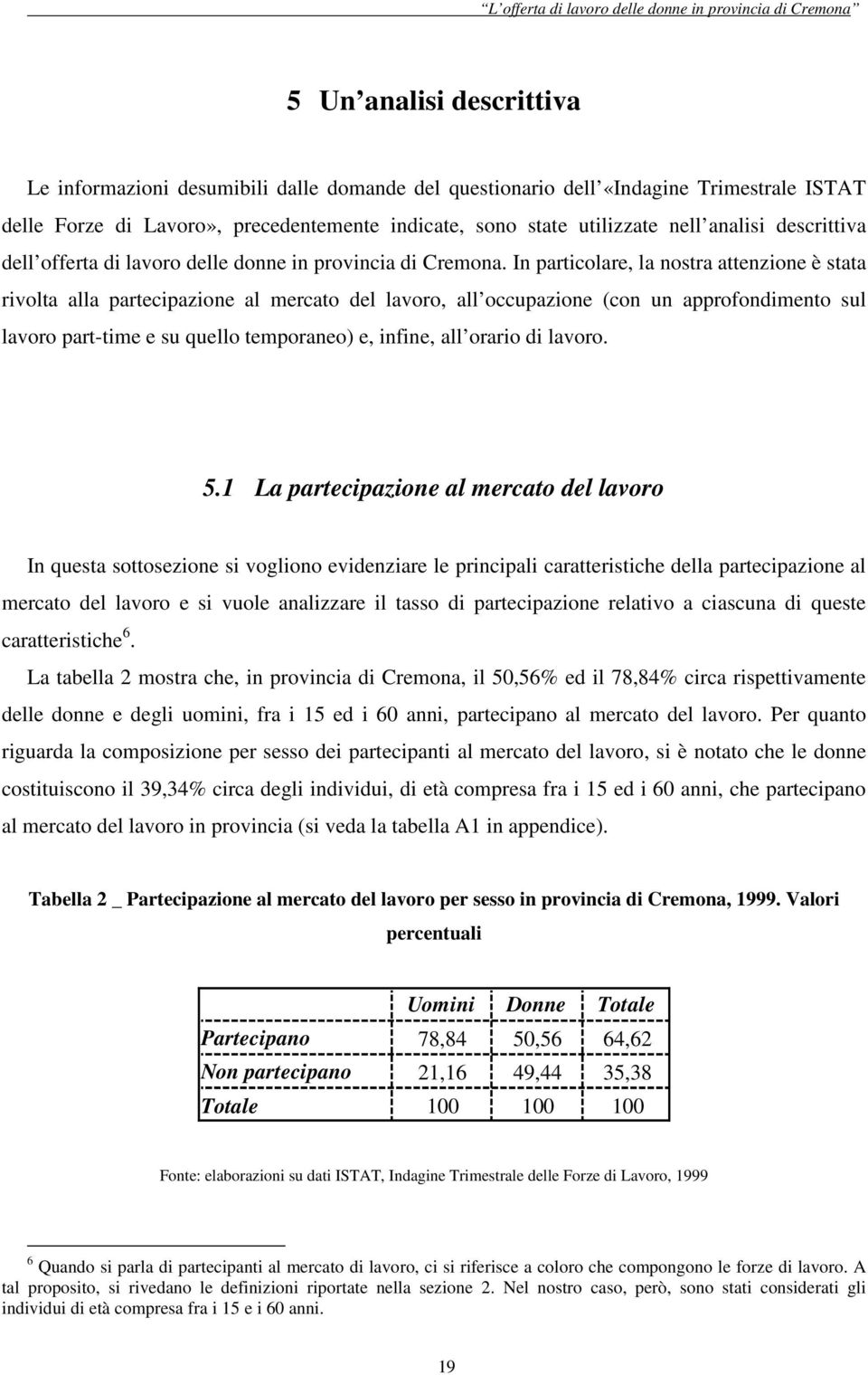 In particolare, la nostra attenzione è stata rivolta alla partecipazione al mercato del lavoro, all occupazione (con un approfondimento sul lavoro part-time e su quello temporaneo) e, infine, all