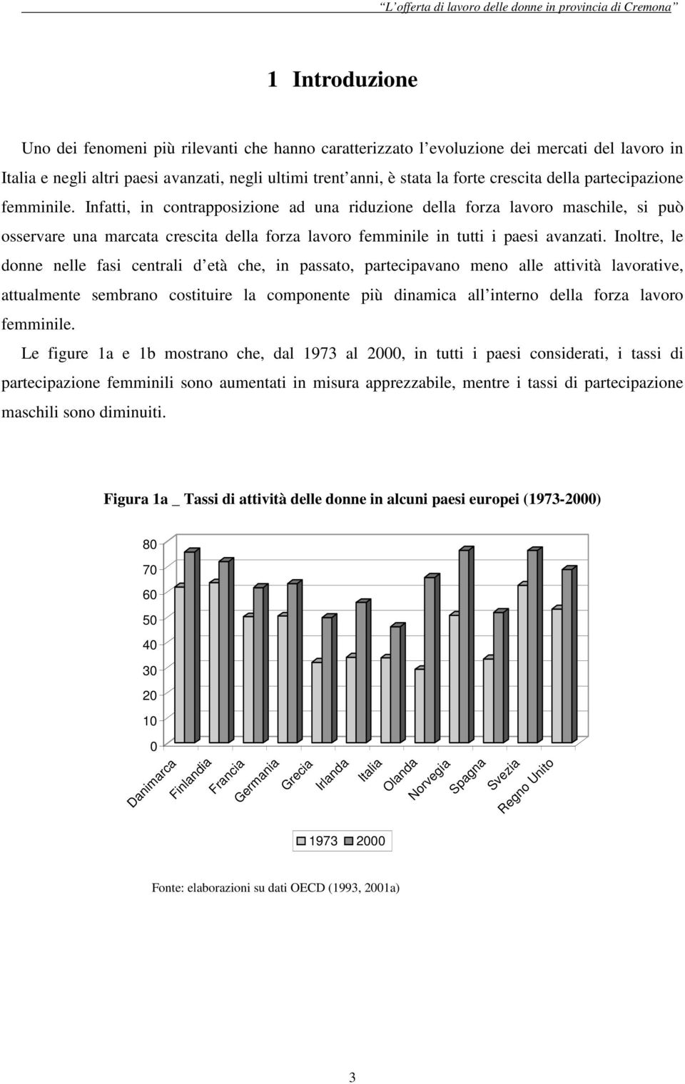 Inoltre, le donne nelle fasi centrali d età che, in passato, partecipavano meno alle attività lavorative, attualmente sembrano costituire la componente più dinamica all interno della forza lavoro