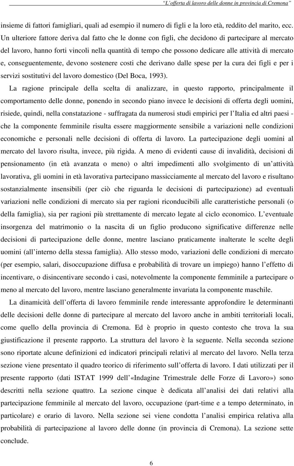 mercato e, conseguentemente, devono sostenere costi che derivano dalle spese per la cura dei figli e per i servizi sostitutivi del lavoro domestico (Del Boca, 1993).