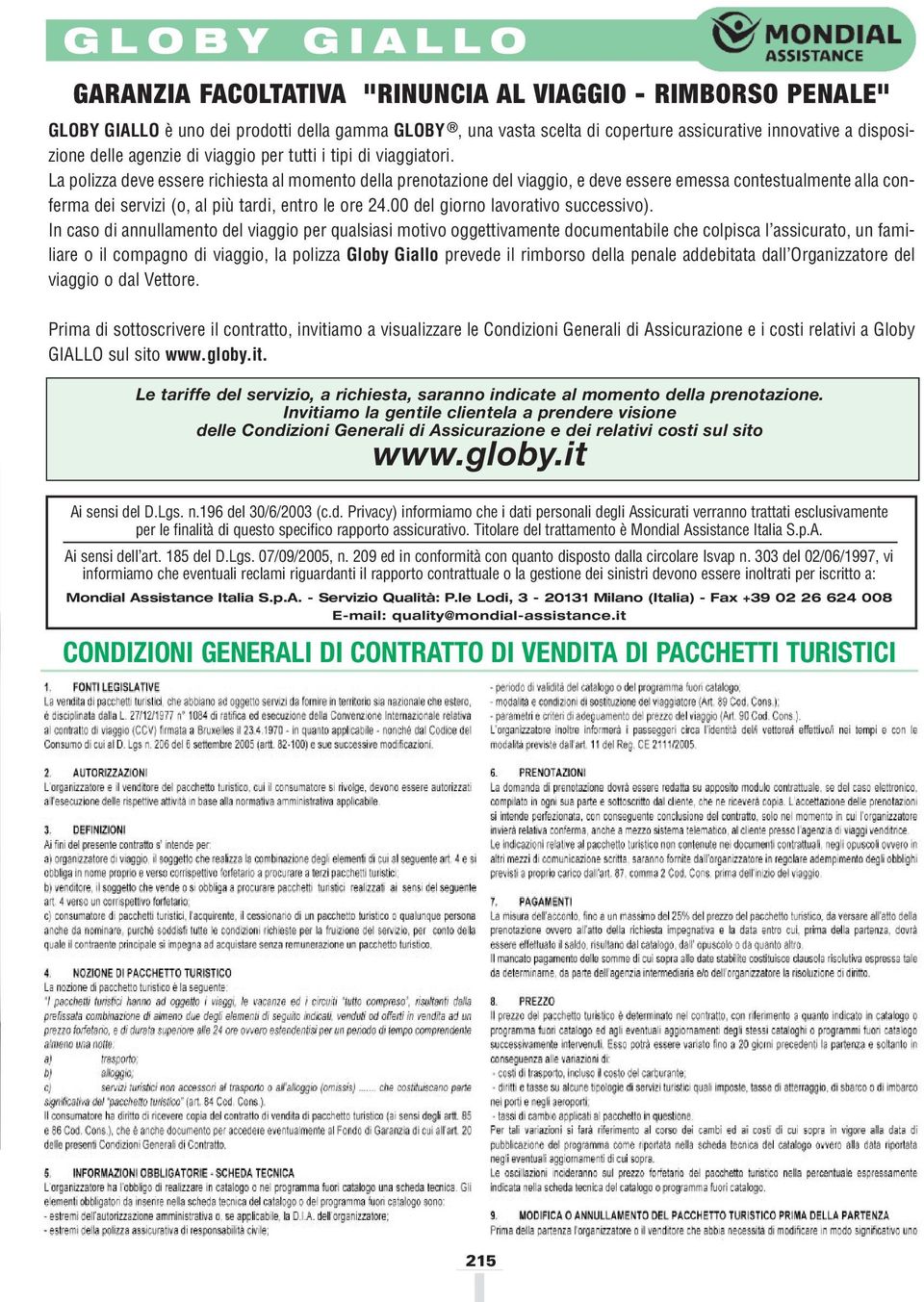 La polizza deve essere richiesta al momento della prenotazione del viaggio, e deve essere emessa contestualmente alla conferma dei servizi (o, al più tardi, entro le ore 24.