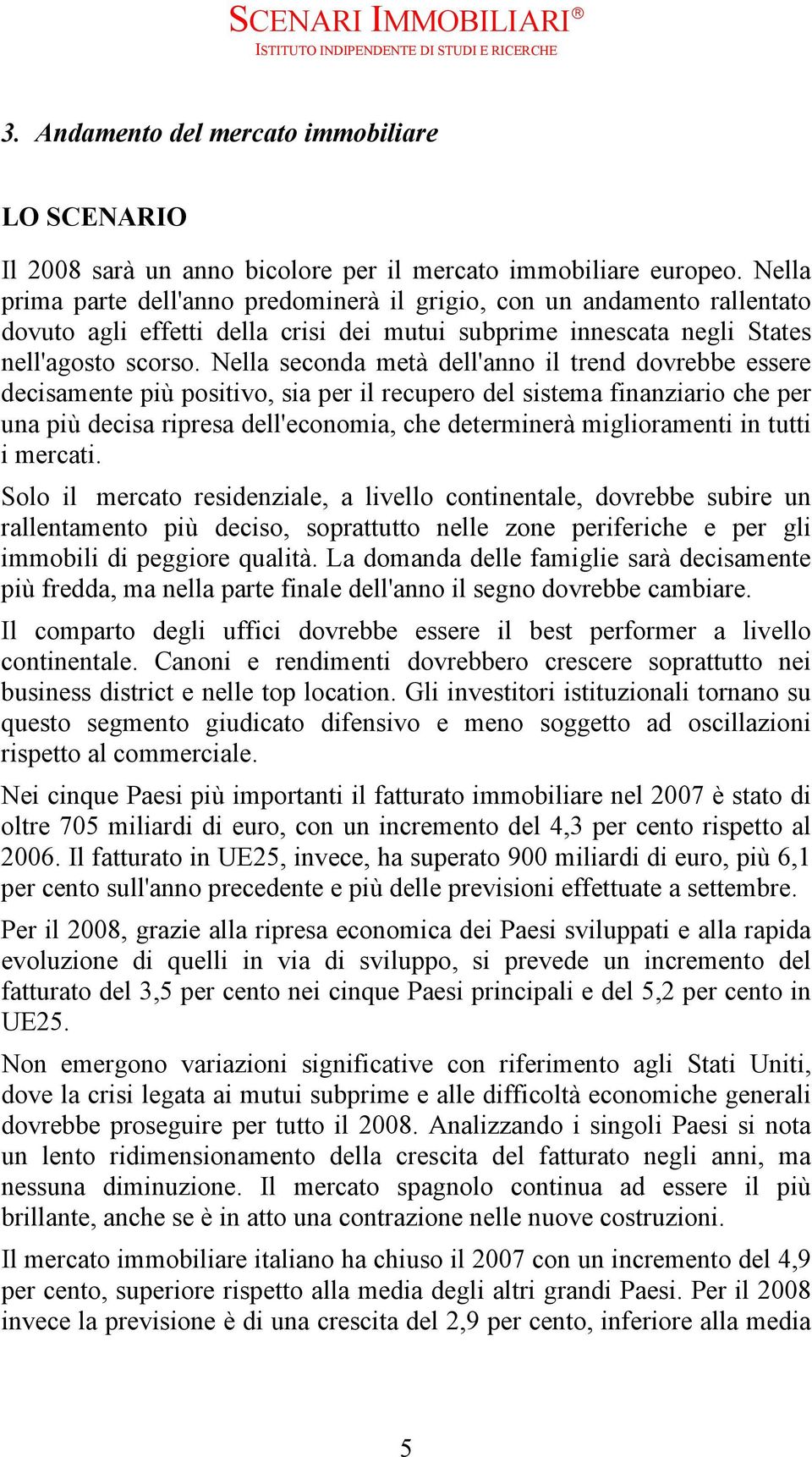 Nella seconda metà dell'anno il trend dovrebbe essere decisamente più positivo, sia per il recupero del sistema finanziario che per una più decisa ripresa dell'economia, che determinerà miglioramenti