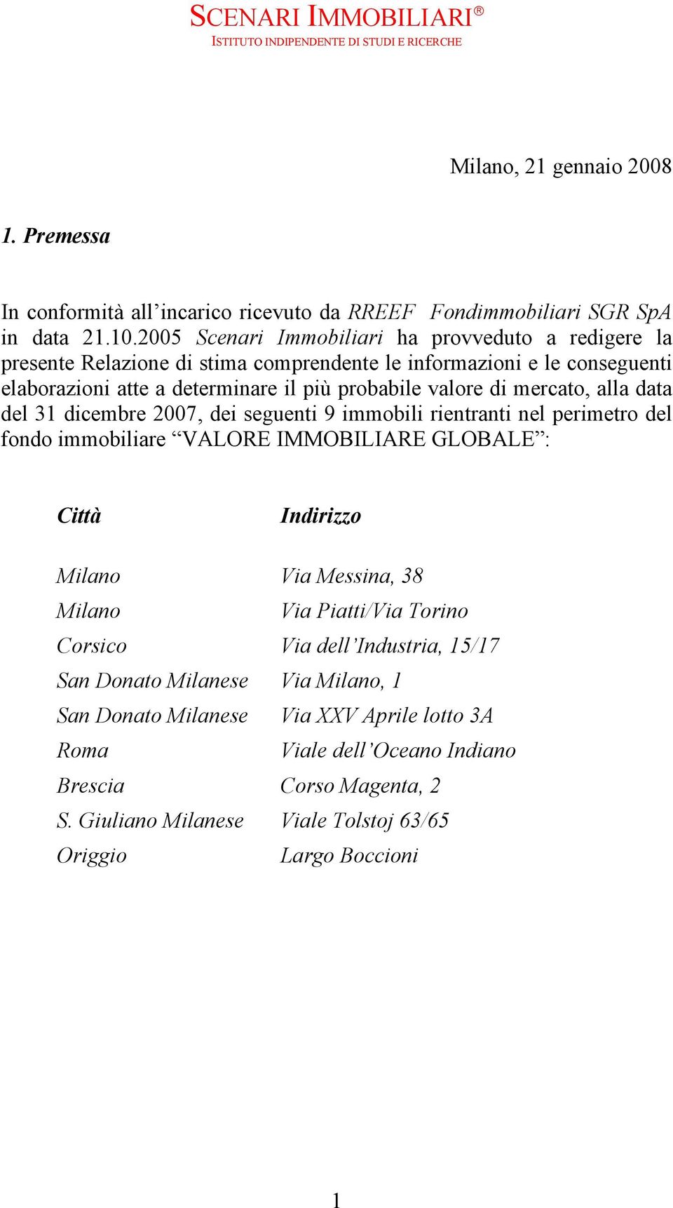 mercato, alla data del 31 dicembre 2007, dei seguenti 9 immobili rientranti nel perimetro del fondo immobiliare VALORE IMMOBILIARE GLOBALE : Città Indirizzo Milano Via Messina, 38 Milano