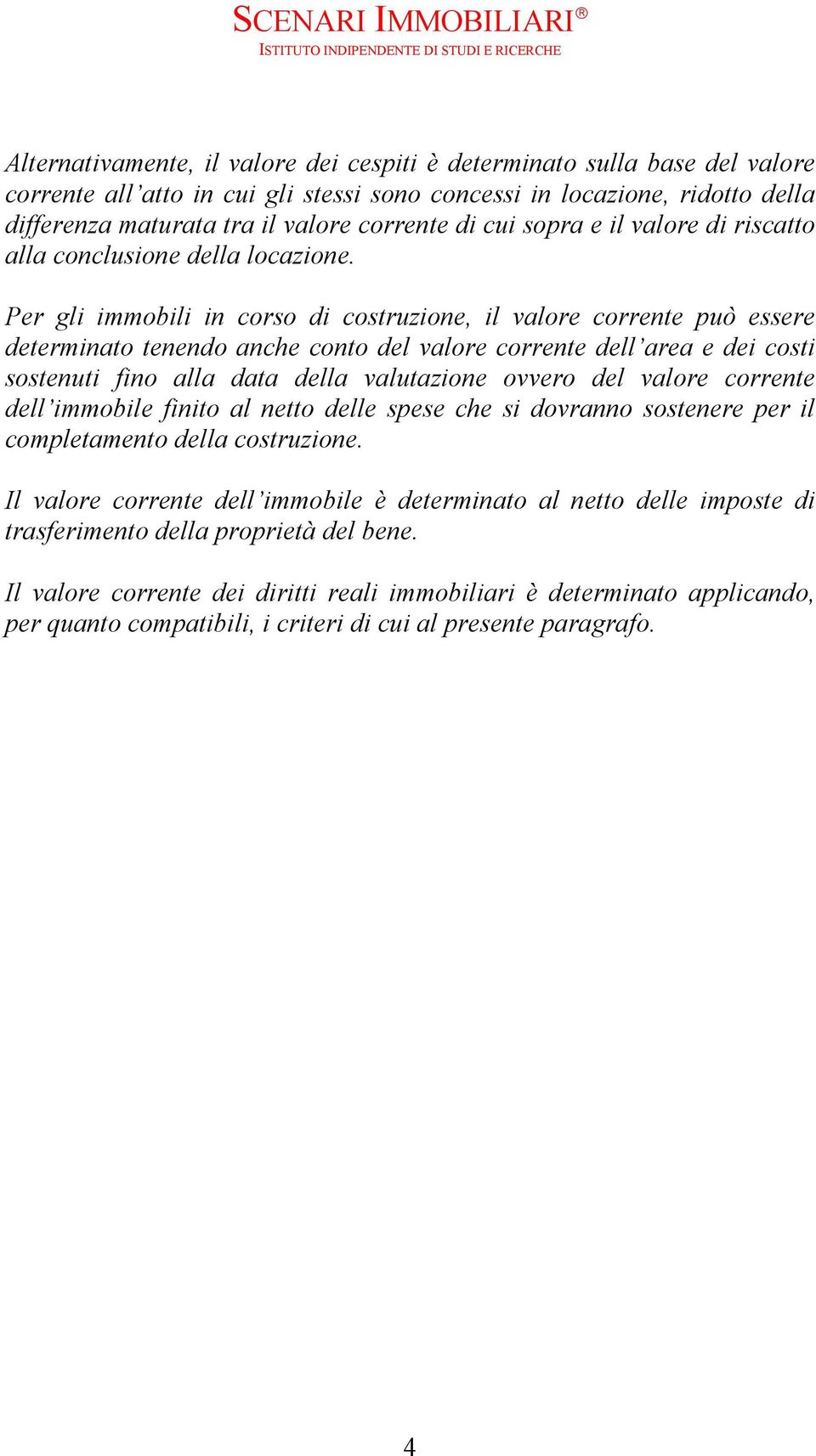 Per gli immobili in corso di costruzione, il valore corrente può essere determinato tenendo anche conto del valore corrente dell area e dei costi sostenuti fino alla data della valutazione ovvero del