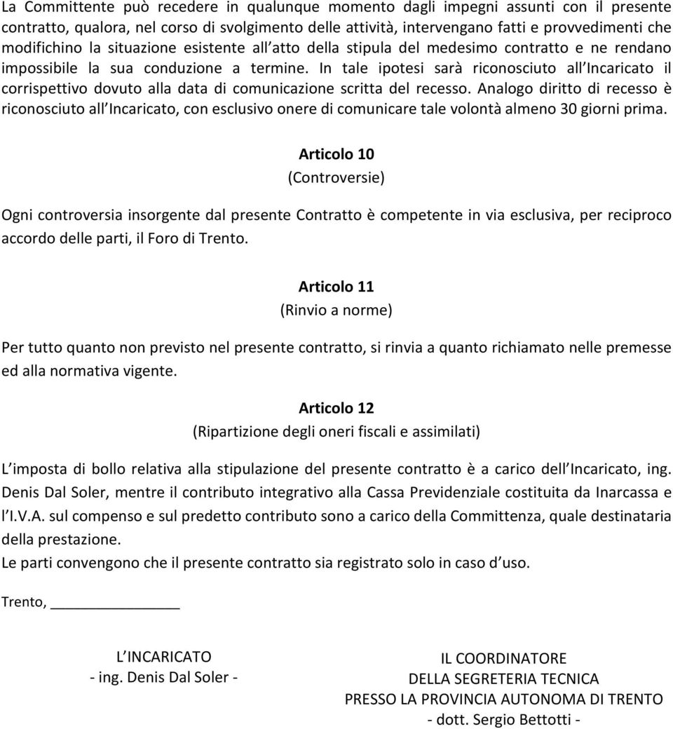 In tale ipotesi sarà riconosciuto all Incaricato il corrispettivo dovuto alla data di comunicazione scritta del recesso.