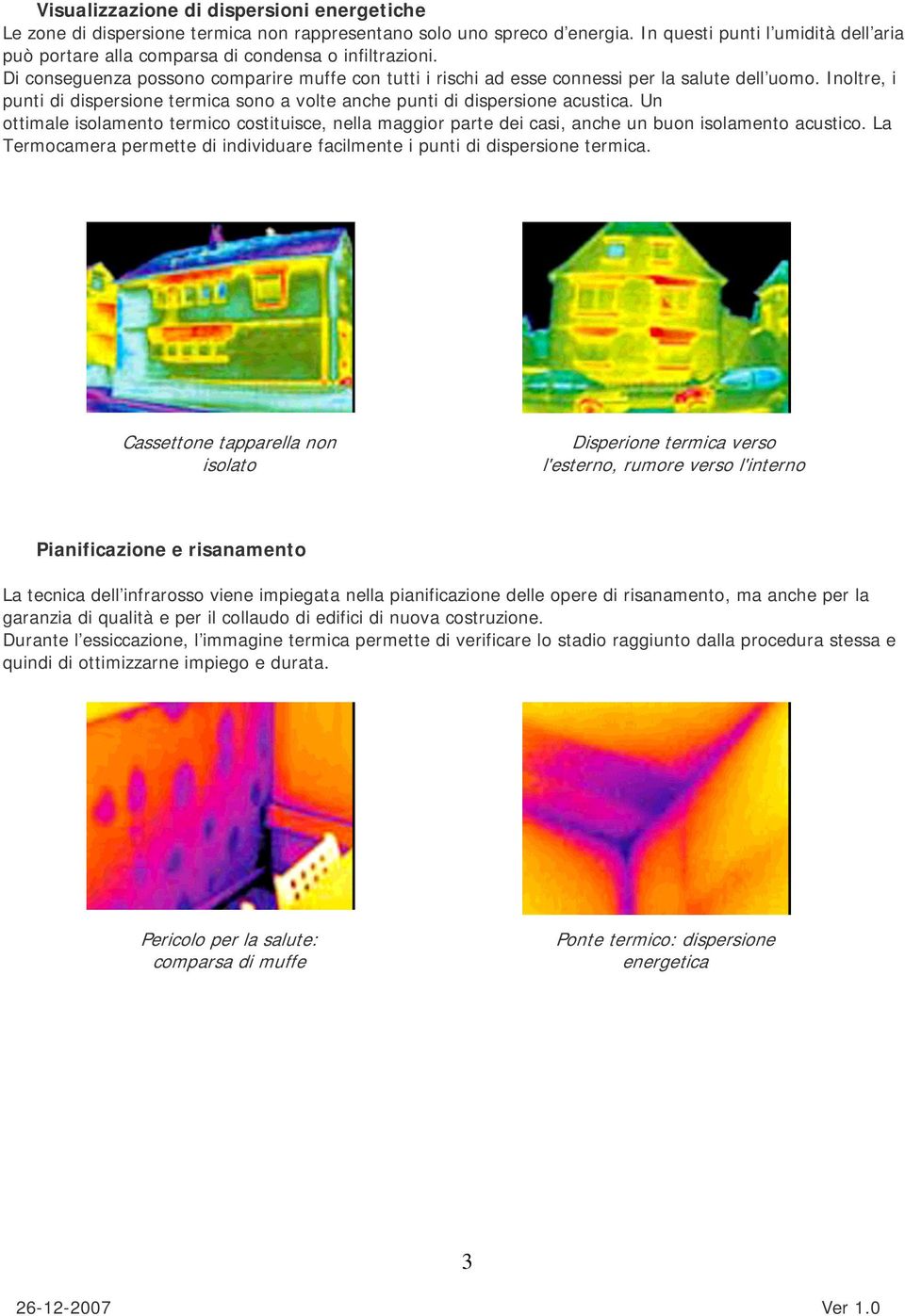 Inoltre, i punti di dispersione termica sono a volte anche punti di dispersione acustica. Un ottimale isolamento termico costituisce, nella maggior parte dei casi, anche un buon isolamento acustico.