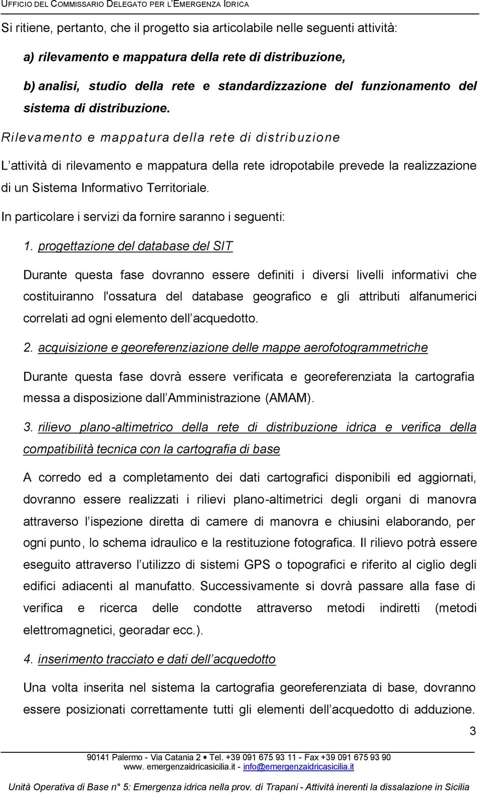 Rilevamento e mappatura della rete di distribuzione L attività di rilevamento e mappatura della rete idropotabile prevede la realizzazione di un Sistema Informativo Territoriale.